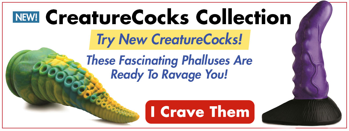 CreatureCocks Collection Try New CreatureCocks! These Fascinating Phalluses Are Ready To Ravage You! o B 