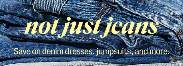 not just jeans Save on denim dresses, jumpsuits, and more.