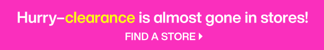 Hurry-clearance is almost gone in store! Find a store.